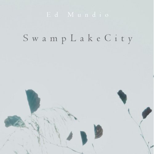 SwampLakeCity album cover. The image shows a group of leaves, it is title SwampLakeCity with the artist name, Ed Mundio.